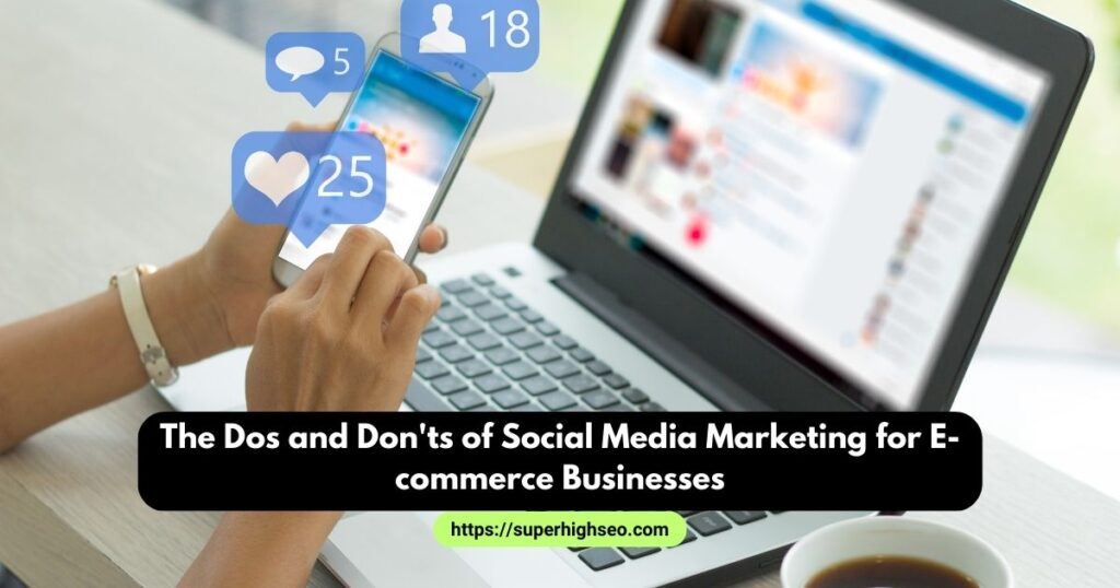 The Dos and Don'ts of Social Media Marketing for E-commerce Businesses