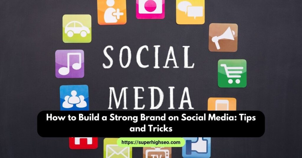 How to Build a Strong Brand on Social Media: Tips and Tricks