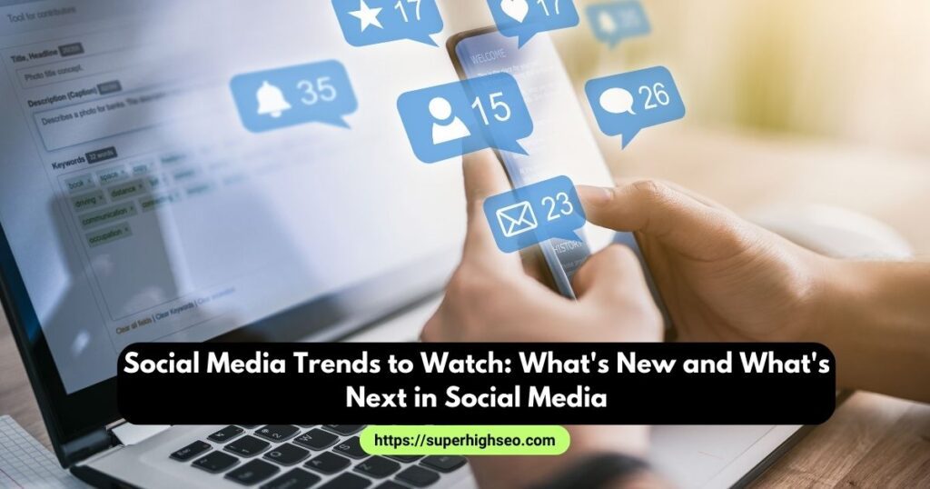 Social Media Trends to Watch What New and What Next in Social Media