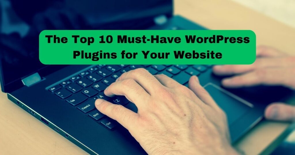 The Top 10 Must-Have WordPress Plugins for Your Website