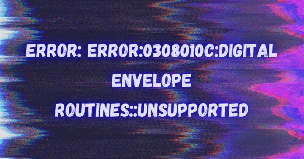 error0308010cdigital envelope routinesunsupported